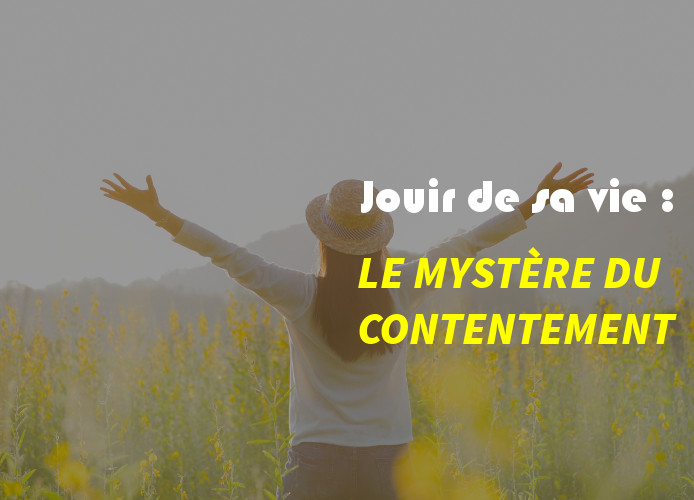 JOUIR DE SA VIE : LE MYSTÈRE DU CONTENTEMENT