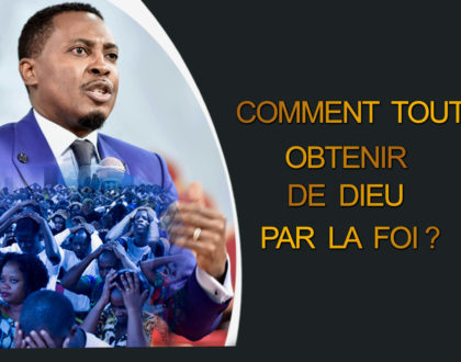 Comment tout obtenir de Dieu par la Foi ? (4/4)